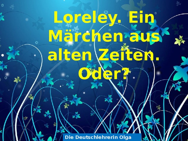 Loreley. Ein Märchen aus alten Zeiten. Oder? Die Deutschlehrerin Olga Belova 