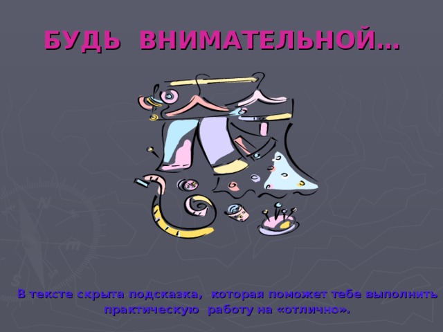 БУДЬ ВНИМАТЕЛЬНОЙ… В тексте скрыта подсказка, которая поможет тебе выполнить практическую работу на «отлично».  
