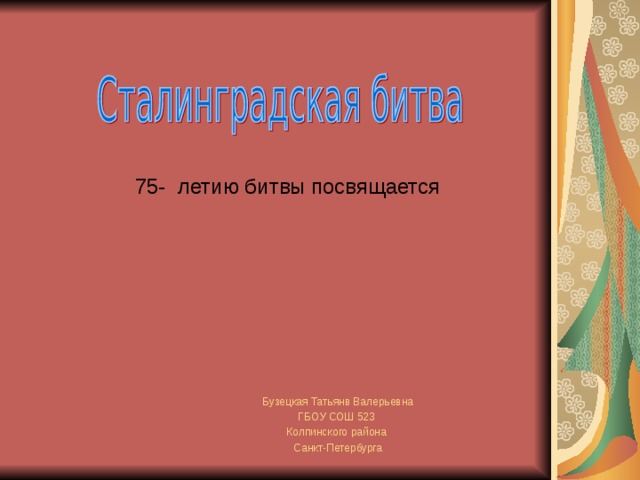 75- летию битвы посвящается Бузецкая Татьянв Валерьевна ГБОУ СОШ 523 Колпинского района Санкт-Петербурга 