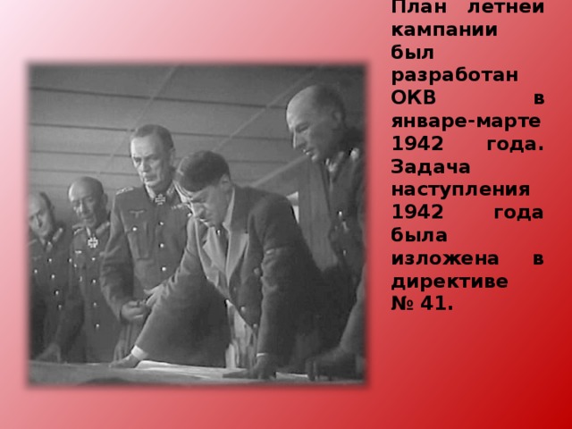 План летней кампании был разработан ОКВ в январе-марте 1942 года. Задача наступления 1942 года была изложена в директиве № 41.   