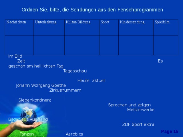 Ordnen Sie, bitte, die Sendungen aus den Fensehprogrammen              Nachrichten Unterhaltung Kultur/Bildung Sport Kindersendung Spielfilm im Bild  Zeit Es geschah am helllichten Tag  Tagesschau  Heute aktuell Johann Wolfgang Goethe  Zirkusnummern  Siebenkontinent  Sprechen und zeigen  Meisterwerke  Bilder aus Russland  ZDF Sport extra  Tanzen Aerobics  Club Ausland  