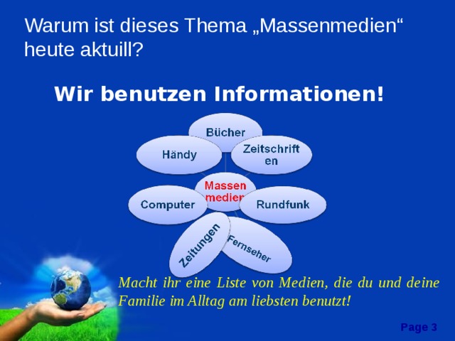  Warum  ist dieses Thema „Massenmedien“ heute aktuill?  Wir benutzen Informationen!    Macht ihr eine Liste von Medien, die du und deine Familie im Alltag am liebsten benutzt! 