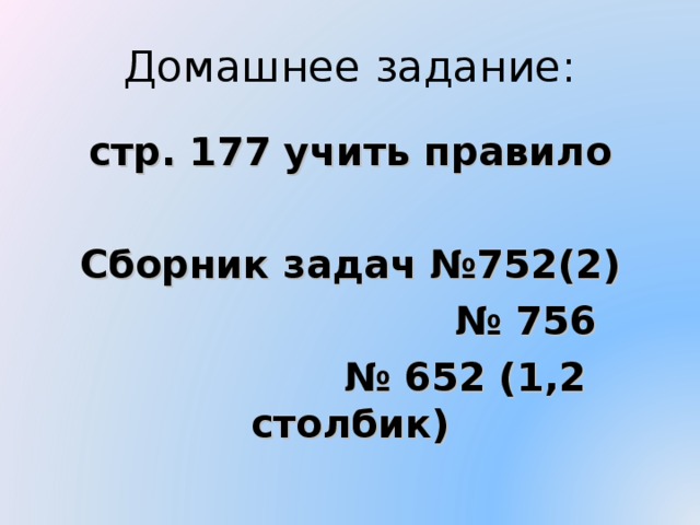 Домашнее задание: стр. 177 учить правило  Сборник задач №752(2) № 756 № 652 (1,2 столбик) Сборник задач Баранова 