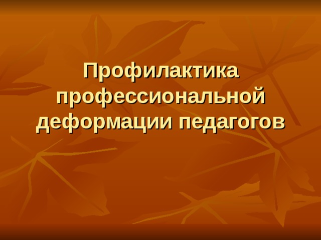 Профилактика профессиональной деформации педагогов 