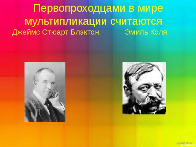 Первопроходцами в мире мультипликации считаются Джеймс Стюарт Блэктон  Эмиль Коля   