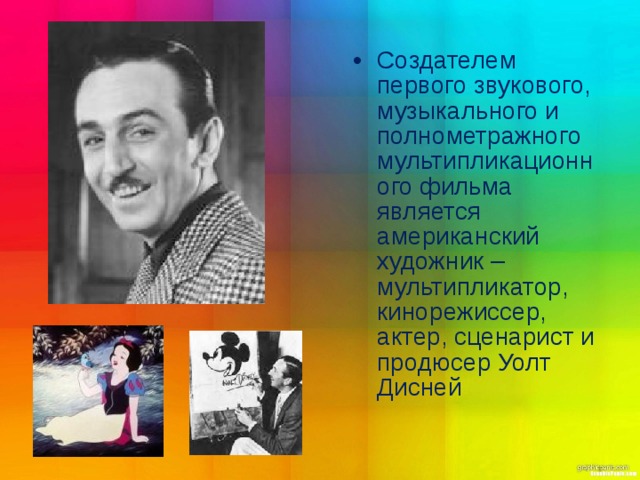 Создателем первого звукового, музыкального и полнометражного мультипликационного фильма является американский художник – мультипликатор, кинорежиссер, актер, сценарист и продюсер Уолт Дисней  