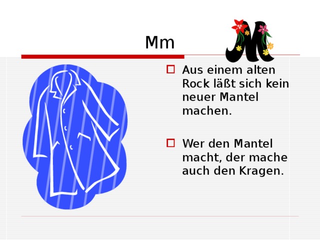 Mm Aus einem alten Rock läßt sich kein neuer Mantel machen. Wer den Mantel macht, der mache auch den Kragen. 