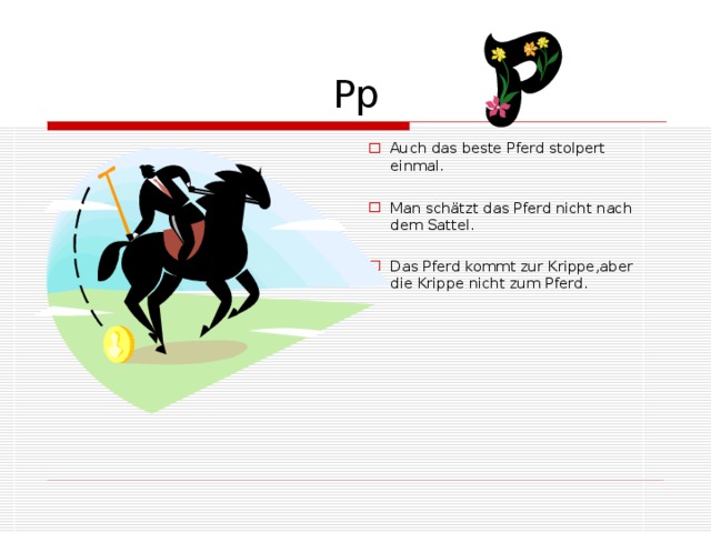 Pp Auch das beste Pferd stolpert einmal.  Man schätzt das Pferd nicht nach dem Sattel. Das Pferd kommt zur Krippe,aber die Krippe nicht zum Pferd. 