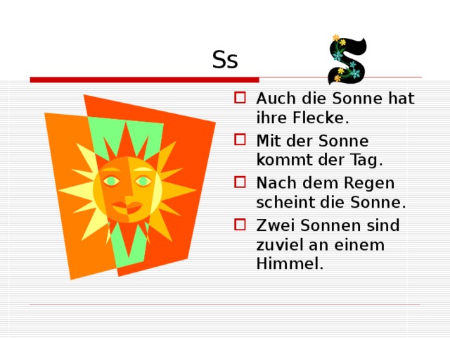 Ss Auch die Sonne hat ihre Flecke. Mit der Sonne kommt der Tag. Nach dem Regen scheint die Sonne. Zwei Sonnen sind zuviel an einem Himmel. 
