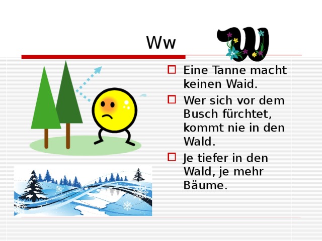 Ww Eine Tanne macht keinen Waid. Wer sich vor dem Busch fürchtet, kommt nie in den Wald. Je tiefer in den Wald, je mehr Bäume. 