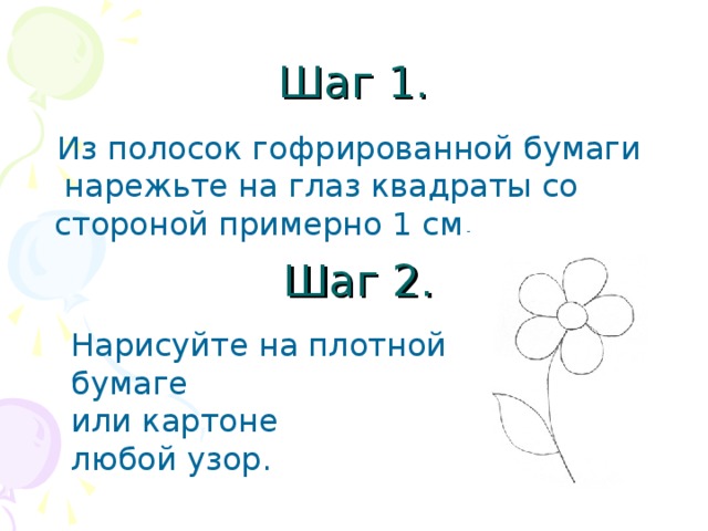 Шаг 1.  Из полосок гофрированной бумаги нарежьте на глаз квадраты со стороной примерно 1 см. Шаг 2. Нарисуйте на плотной бумаге или картоне любой узор.  
