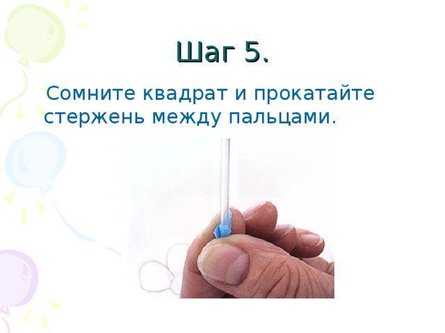 Шаг 5.  Сомните квадрат и прокатайте стержень между пальцами. 
