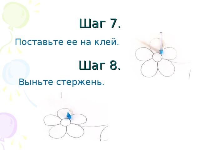 Шаг 7.  Поставьте ее на клей. Шаг 8. Выньте стержень.  