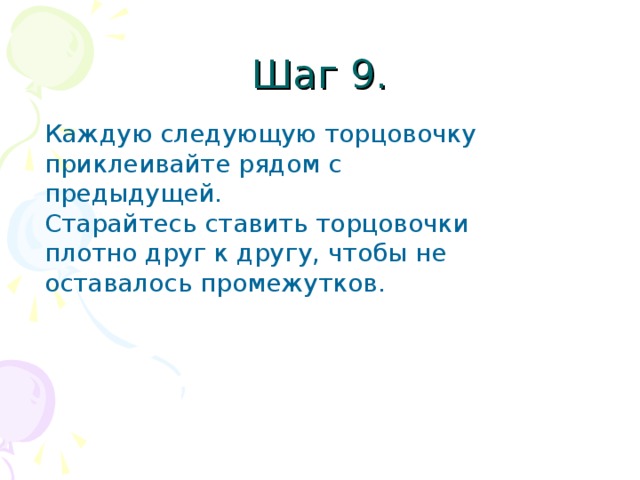 Шаг 9. Каждую следующую торцовочку приклеивайте рядом с предыдущей. Старайтесь ставить торцовочки плотно друг к другу, чтобы не оставалось промежутков.  