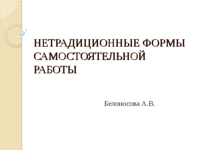 НЕТРАДИЦИОННЫЕ ФОРМЫ САМОСТОЯТЕЛЬНОЙ РАБОТЫ   Белоносова А.В. 
