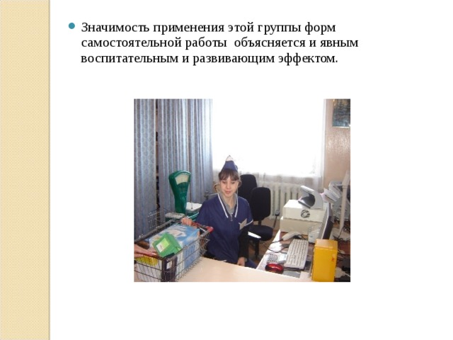 Значимость применения этой группы форм самостоятельной работы объясняется и явным воспитательным и развивающим эффектом.  
