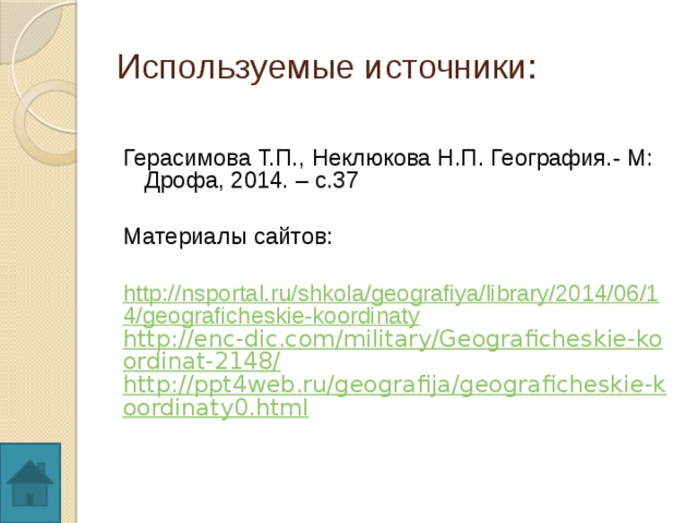 Используемые источники: Герасимова Т.П., Неклюкова Н.П. География.- М: Дрофа, 2014. – с.37 Материалы сайтов: http://nsportal.ru/shkola/geografiya/library/2014/06/14/geograficheskie-koordinaty http://enc-dic.com/military/Geograficheskie-koordinat-2148/ http://ppt4web.ru/geografija/geograficheskie-koordinaty0.html 