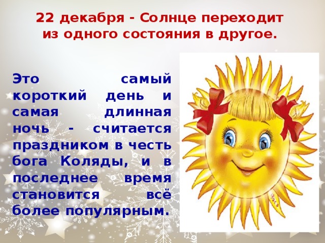 22 декабря - Солнце переходит из одного состояния в другое.   Это самый короткий день и самая длинная ночь - считается праздником в честь бога Коляды, и в последнее время становится всё более популярным. 