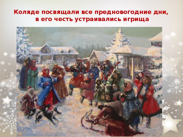 Коляде посвящали все предновогодние дни,  в его честь устраивались игрища 
