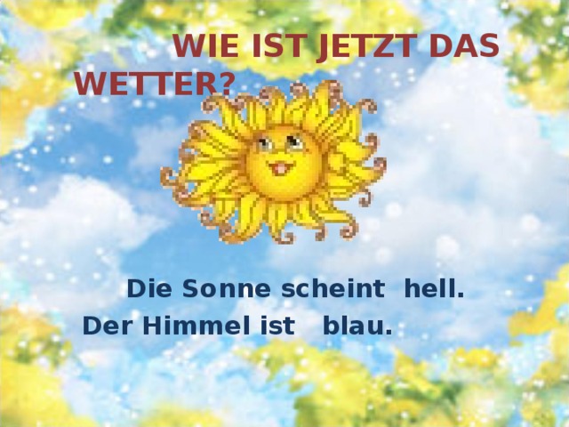  WIE IST JETZT DAS WETTER?  Die Sonne scheint hell.  Der Himmel ist blau. 