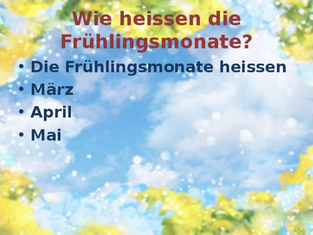 Wie heissen die Frühlingsmonate? Die Frühlingsmonate heissen März April Mai 
