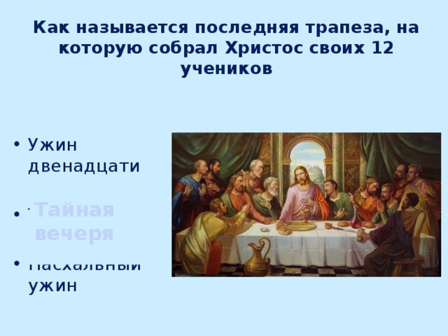 Как называется последняя трапеза, на которую собрал Христос своих 12 учеников Ужин двенадцати Тайная вечеря Пасхальный ужин Тайная вечеря 