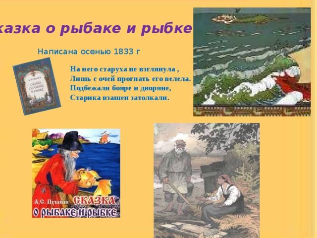 «Сказка о рыбаке и рыбке» Написана осенью 1833 г На него старуха не взглянула , Лишь с очей прогнать его велела. Подбежали бояре и дворяне, Старика взашеи затолкали. 