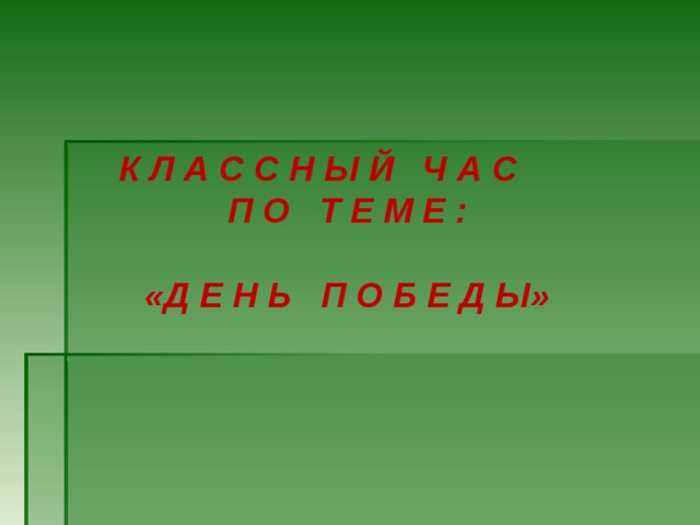 К Л А С С Н Ы Й Ч А С П О Т Е М Е :  «Д Е Н Ь П О Б Е Д Ы» 