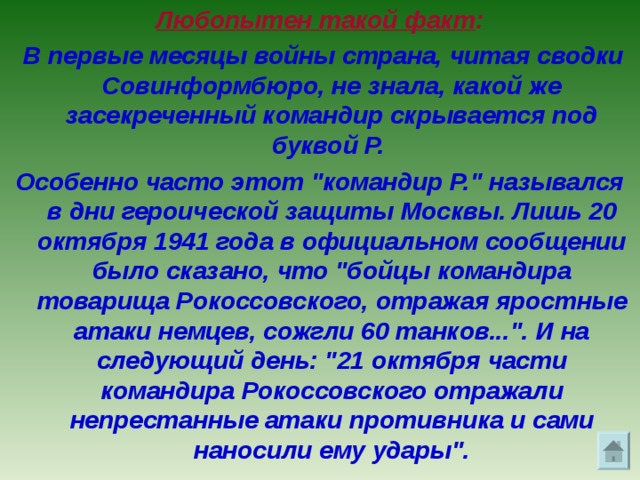 Любопытен такой факт :  В первые месяцы войны страна, читая сводки Совинформбюро, не знала, какой же засекреченный командир скрывается под буквой Р. Особенно часто этот 