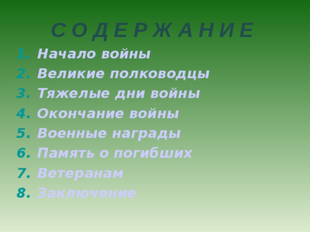 С О Д Е Р Ж А Н И Е Начало войны Великие полководцы Тяжелые дни войны Окончание войны Военные награды Память о погибших Ветеранам Заключение          