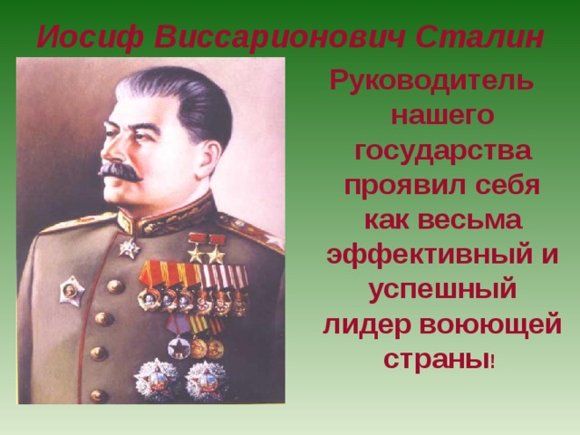 Иосиф Виссарионович Сталин   Руководитель нашего государства проявил себя как весьма эффективный и успешный лидер воюющей страны !  