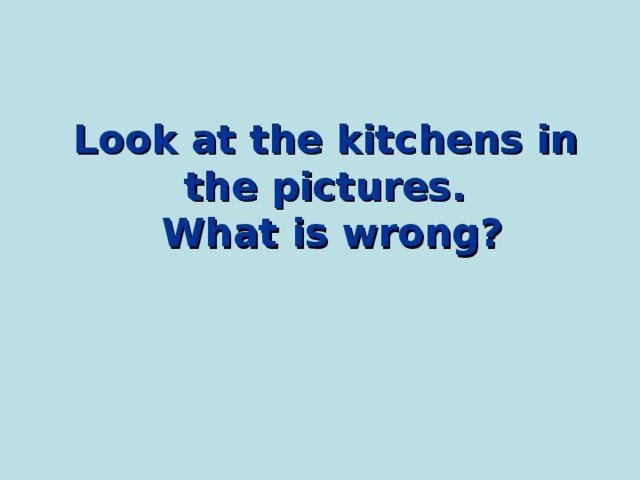 Look at the kitchens in the pictures.  What is wrong? 