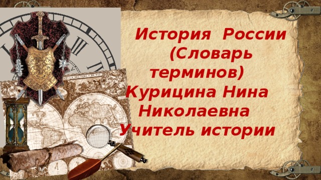  История России  (Словарь терминов) Курицина Нина Николаевна Учитель истории 