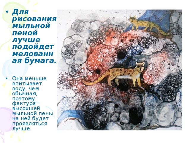 Для рисования мыльной пеной лучше подойдет мелованная бумага.  Она меньше впитывает воду, чем обычная, поэтому фактура высохшей мыльной пены на ней будет проявляться лучше. 