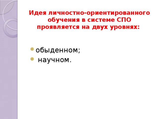 Идея личностно-ориентированного обучения в системе СПО проявляется на двух уров­нях: обыденном;  научном. 