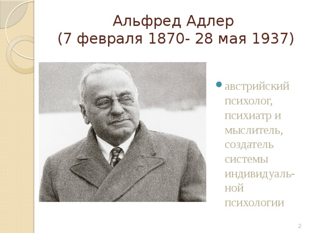 Альфред Адлер  (7 февраля 1870- 28 мая 1937) австрийский  психолог, психиатр и мыслитель, создатель системы индивидуаль-ной психологии  