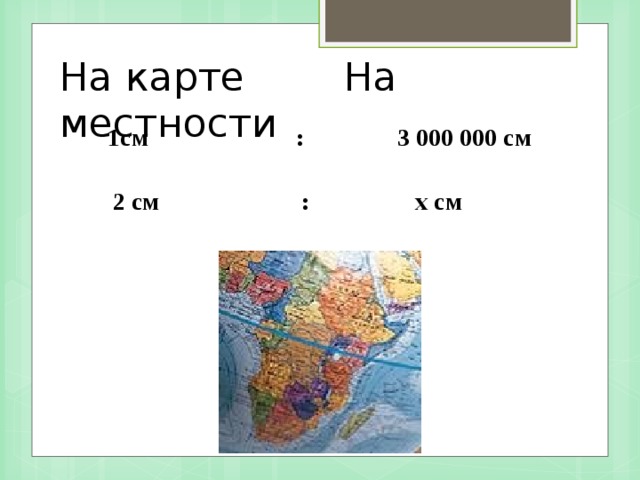 На карте На местности  1см : 3 000 000 см  2 см : x см 