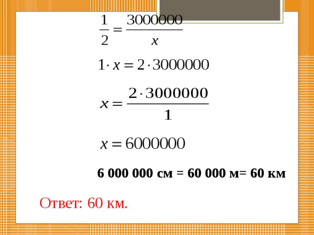 6 000 000 см = 60 000 м= 60 км Ответ: 60 км. 