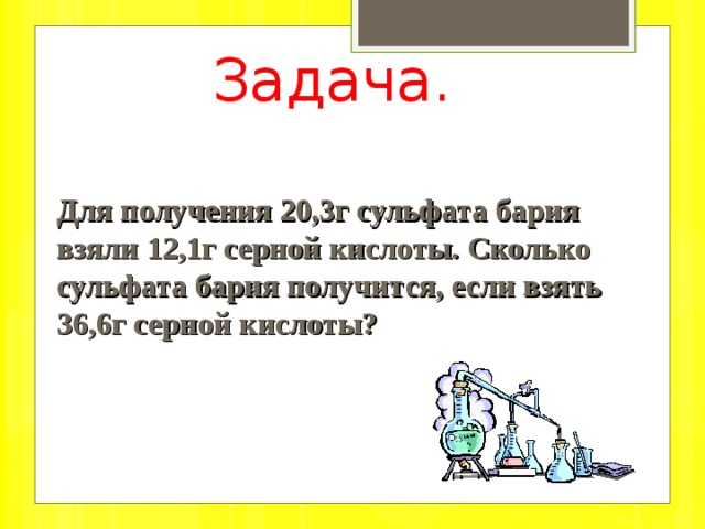 Задача. Для получения 20,3г сульфата бария взяли 12,1г серной кислоты. Сколько сульфата бария получится, если взять 36,6г серной кислоты? 