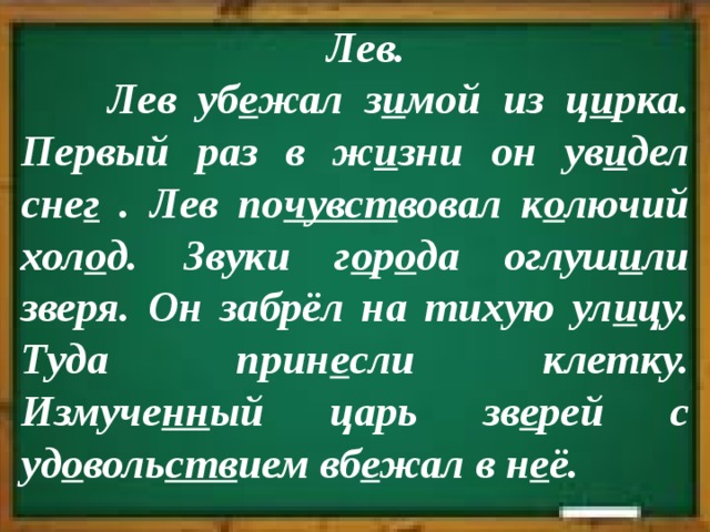  Лев.  Лев уб е жал з и мой из ц и рка. Первый раз в ж и зни он ув и дел сне г . Лев по чувст вовал к о лючий хол о д. Звуки г о р о да оглуш и ли зверя. Он забрёл на тихую ул и цу. Туда прин е сли клетку. Измуче нн ый царь зв е рей с уд о воль ств ием вб е жал в н е ё. 