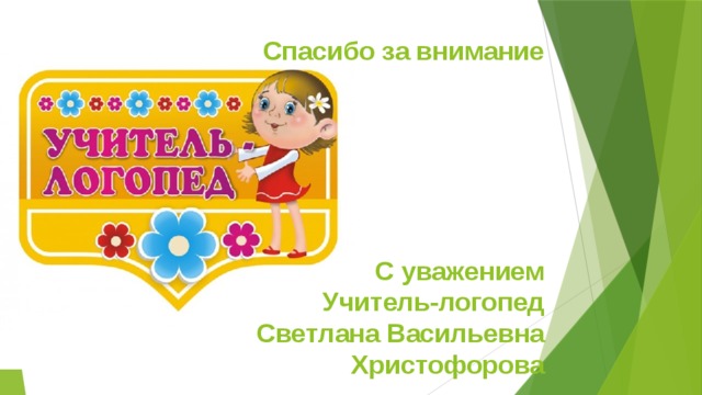  Спасибо за внимание        С уважением  Учитель-логопед  Светлана Васильевна  Христофорова 