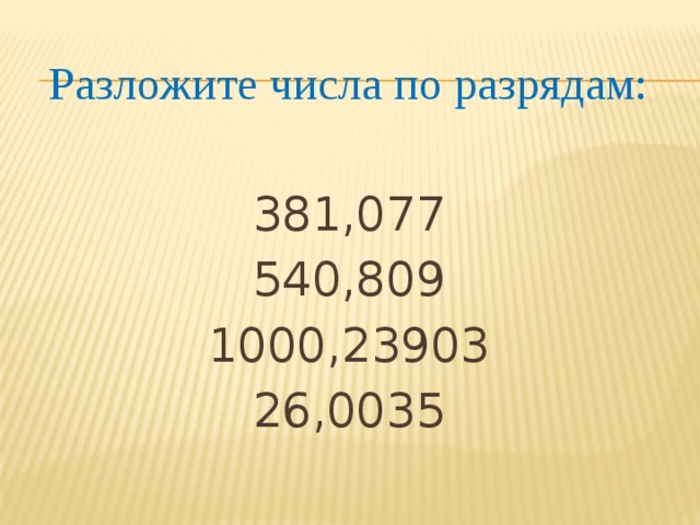 Разложите числа по разрядам: 381,077 540,809 1000,23903 26,0035 