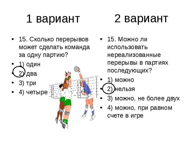 2 вариант 15. Сколько перерывов может сделать команда за одну партию? 1) один 2) два 3) три 4) четыре 15. Можно ли использовать нереализованные перерывы в партиях последующих? 1) можно 2) нельзя 3) можно, не более двух 4) можно, при равном счете в игре 
