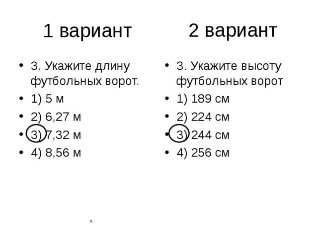 2 вариант 3. Укажите длину футбольных ворот. 1) 5 м 2) 6,27 м 3) 7,32 м 4) 8,56 м 3. Укажите высоту футбольных ворот 1) 189 см 2) 224 см 3) 244 см 4) 256 см 