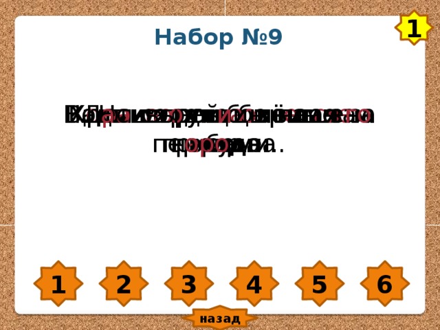 1 Набор №9 Воды м о рей с о лёные на вкус. Наша страна бор ется за мир. Х оро ша рощ а в зимн е м н а ряде. Н а ч а лась б о льшая перемена. Дети х о дили в лес за грибами. Кр а сивы ул и цы наше го г оро да. 1 2 3 4 5 6 назад 