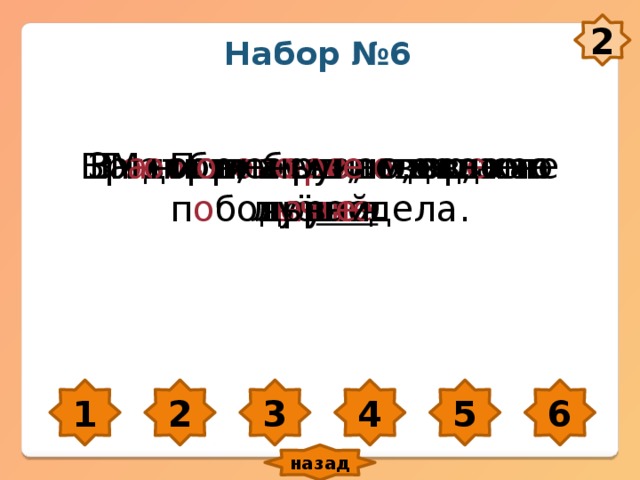 2 Набор №6 Г о в о рит бело, а делает ч е рно. Мать плач е т, что р е ка л ь ё тся . За добр ого ч е л о века сто рук. В г о стях х оро шо, а дома лу чше . Бр а нись, а рукам воли не д а вай. П о меньш е слов, п о больш е дела. 1 2 3 4 5 6 назад 