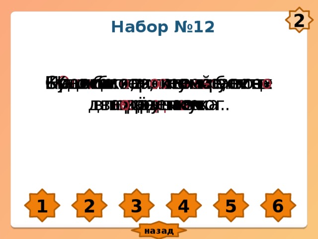2 Набор №12 О ш и бся, что уш и бся – вп е рёд наука. Будет и на нашей ул и це праз д ник. Со л нце как пе чк а – всех согр е вает. На всяк о е х о тен ь е есть т е рпен ь е. Кто быстр о помог, тот дважды помог. Красив тот, кто красив о п о ступает. 1 2 3 4 5 6 назад 