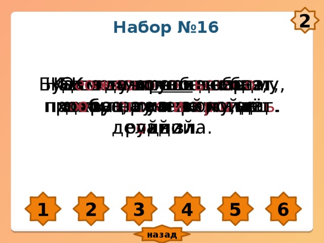 2 Набор №16 От лих ого ч е л о века – хоть полу отреж ь , да уйди. На смел ого с о бака лает, а труслив ого кусает. Бит ого , пролит ого да прожит ого не в оро тиш ь . Каша – матушка наша, хл е бец ржаной – о тец р о дной. Буд е ш ь учи ться добр о му, пл о хое на ум не пойдёт. К о гда хочеш ь себе д о бра, то н и кому не делай зла. 1 2 3 4 5 6 назад 