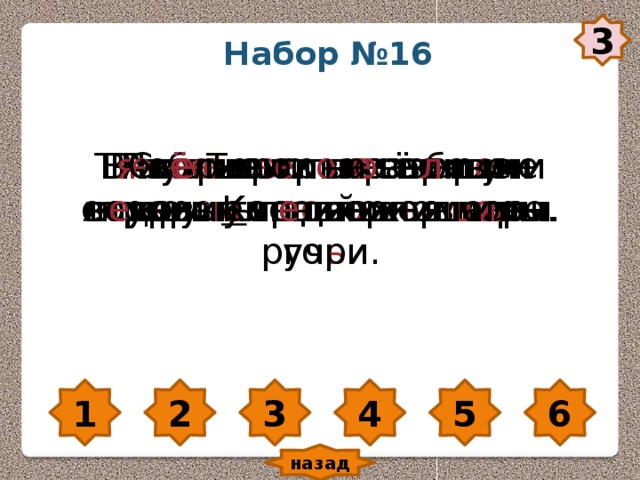 3 Набор №16 Ал ь пинисты разбили лаг е рь у поднож ь я г о ры. В пут е ш е ствие по р е ке туристы взяли комп а с. Поб е жали по горным кру ча м г о в о рливые руч ь и. Р е ка Тер е к н е сёт свои воды в К аспийское море. Т я ж ё лые гр о з о вые тучи скрыли горные в е р ши ны. Св е ркают на со л нце в е ковые л е дяные шапки гор. 1 2 3 4 5 6 назад 