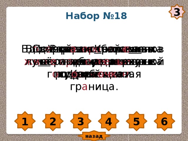 3 Набор №18 Утре нн яя зорька выкрасила вер ши ны в роз о вый цвет. В г о рах К авказа проходит г о сударстве нн ая гр а ница. По горным тр о пинкам о ст оро жн о шагают погр а ни чн ики. В о дяной в оро бей о ляпка жи вёт на б е р е гах горной ре чк и. Св е ркает в солн е чн ых лу ча х л е дяная верхушка К азбека. Вдоль ск а листых склонов п е тляет уз е н ь кая тр о пин очк а. 1 2 3 4 5 6 назад 